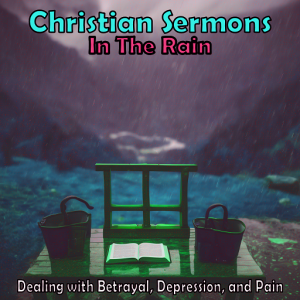 Christian Sermons in the Rain Betrayal Depression and Pain
